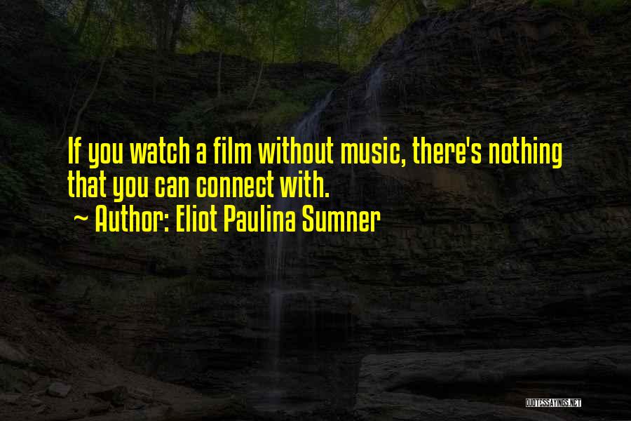 Eliot Paulina Sumner Quotes: If You Watch A Film Without Music, There's Nothing That You Can Connect With.