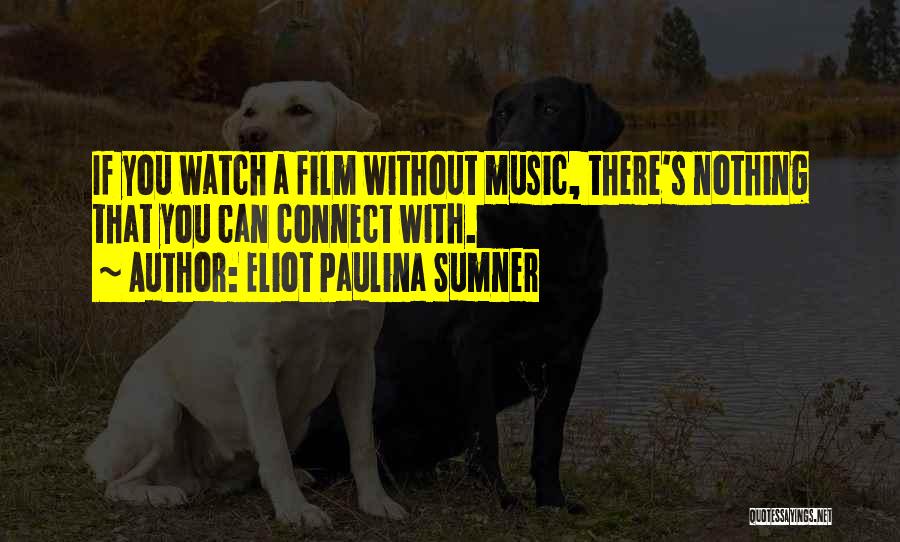 Eliot Paulina Sumner Quotes: If You Watch A Film Without Music, There's Nothing That You Can Connect With.