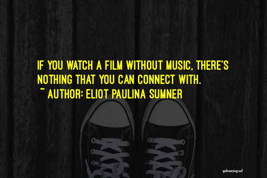 Eliot Paulina Sumner Quotes: If You Watch A Film Without Music, There's Nothing That You Can Connect With.