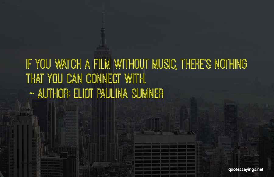 Eliot Paulina Sumner Quotes: If You Watch A Film Without Music, There's Nothing That You Can Connect With.