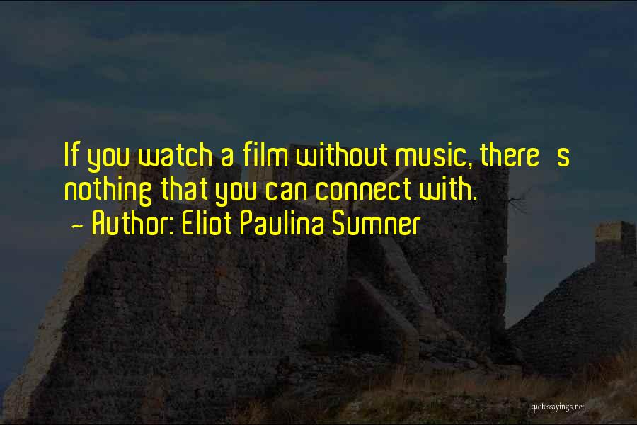 Eliot Paulina Sumner Quotes: If You Watch A Film Without Music, There's Nothing That You Can Connect With.