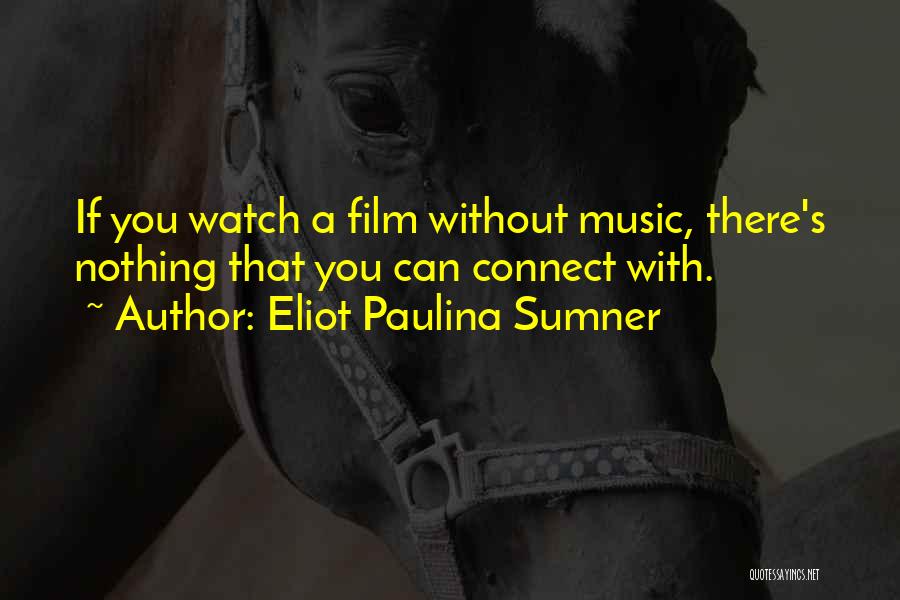 Eliot Paulina Sumner Quotes: If You Watch A Film Without Music, There's Nothing That You Can Connect With.