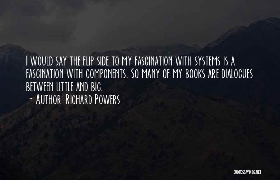 Richard Powers Quotes: I Would Say The Flip Side To My Fascination With Systems Is A Fascination With Components. So Many Of My