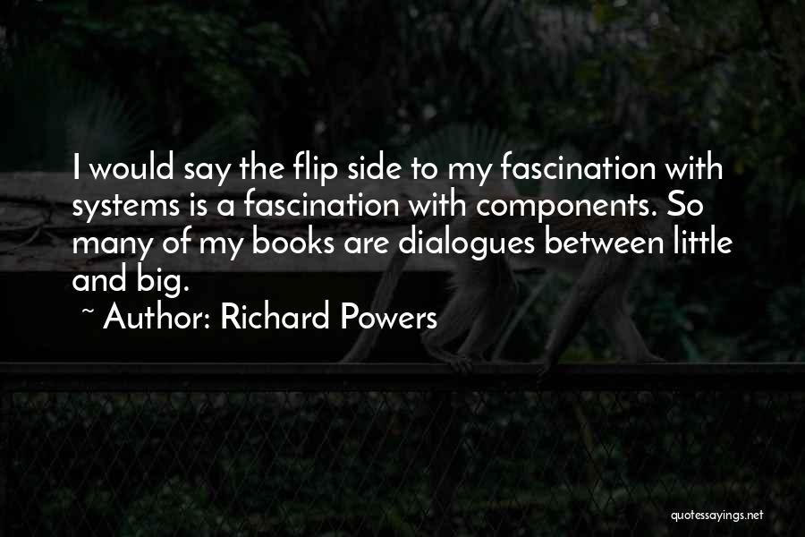 Richard Powers Quotes: I Would Say The Flip Side To My Fascination With Systems Is A Fascination With Components. So Many Of My