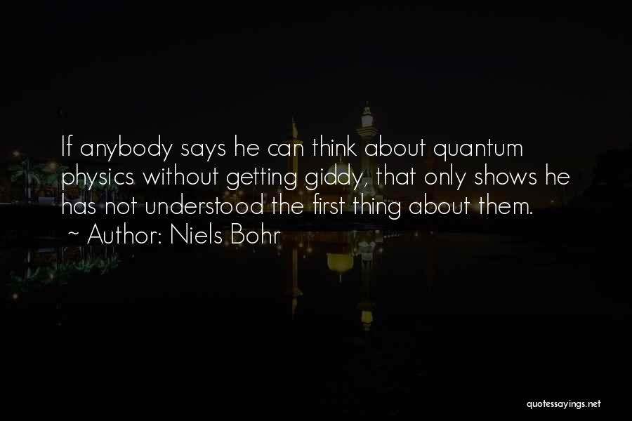 Niels Bohr Quotes: If Anybody Says He Can Think About Quantum Physics Without Getting Giddy, That Only Shows He Has Not Understood The