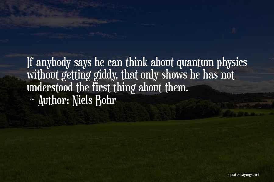 Niels Bohr Quotes: If Anybody Says He Can Think About Quantum Physics Without Getting Giddy, That Only Shows He Has Not Understood The