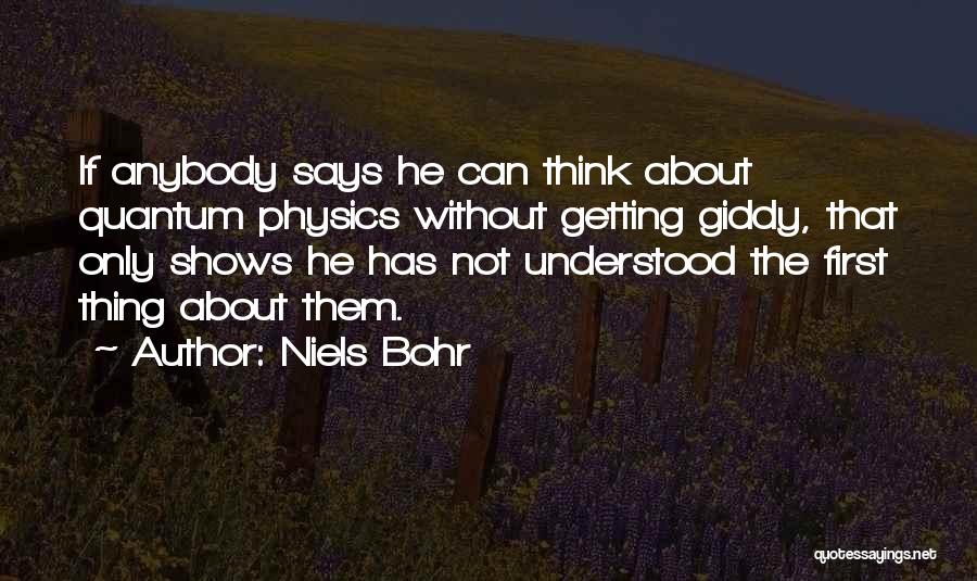 Niels Bohr Quotes: If Anybody Says He Can Think About Quantum Physics Without Getting Giddy, That Only Shows He Has Not Understood The