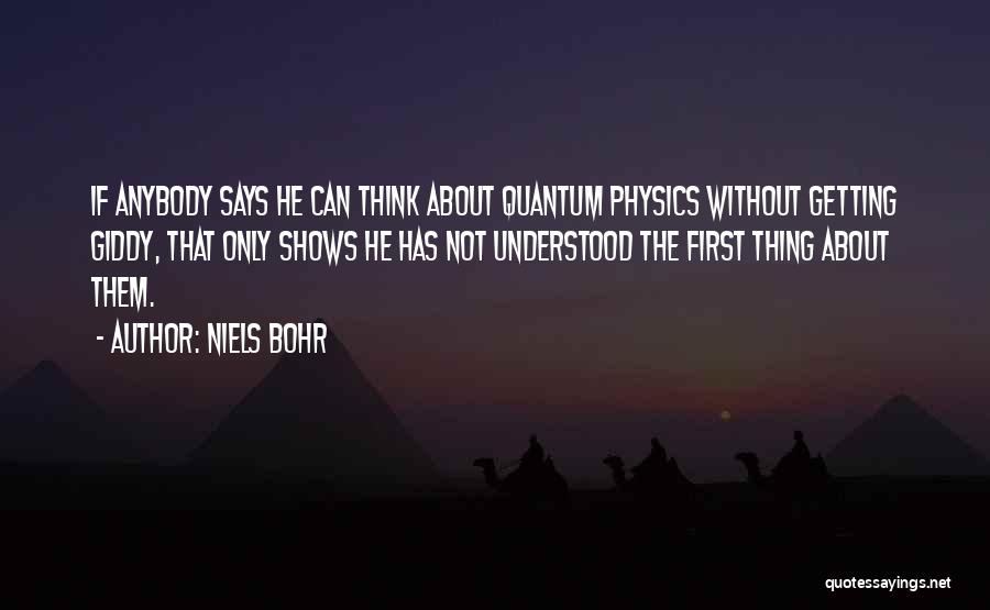 Niels Bohr Quotes: If Anybody Says He Can Think About Quantum Physics Without Getting Giddy, That Only Shows He Has Not Understood The