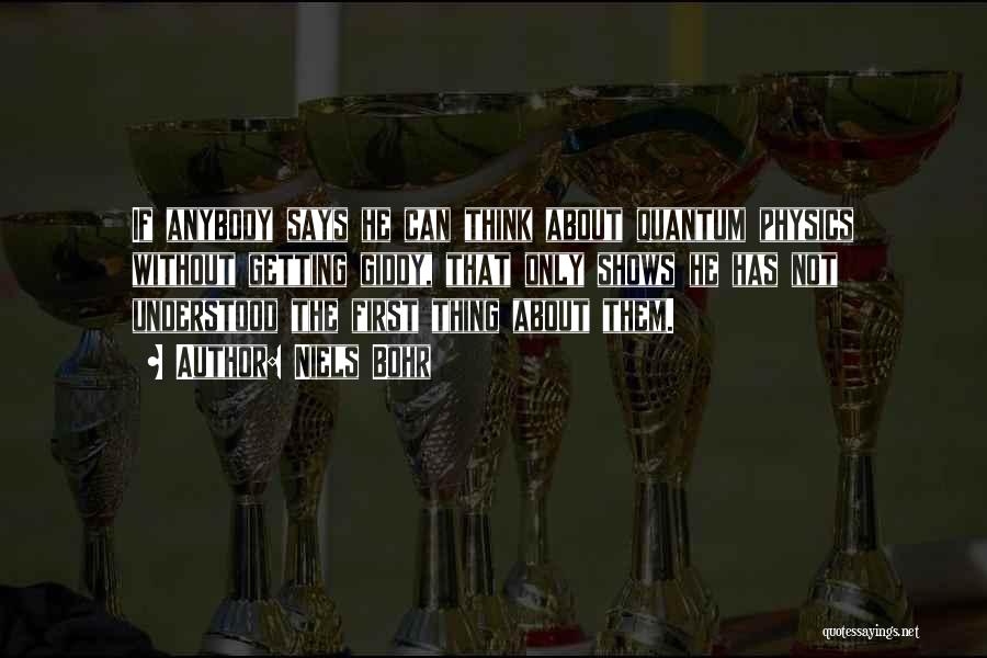 Niels Bohr Quotes: If Anybody Says He Can Think About Quantum Physics Without Getting Giddy, That Only Shows He Has Not Understood The