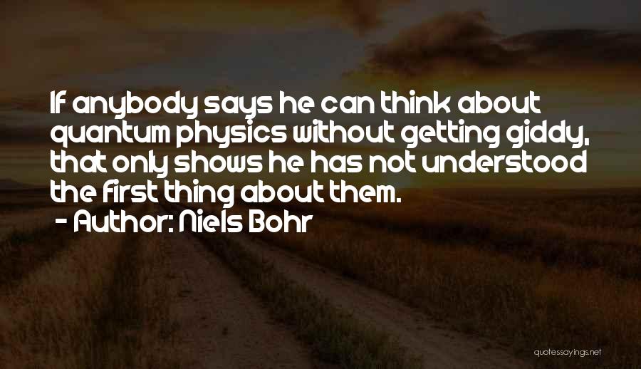 Niels Bohr Quotes: If Anybody Says He Can Think About Quantum Physics Without Getting Giddy, That Only Shows He Has Not Understood The