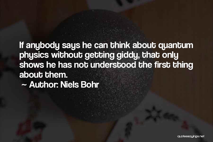 Niels Bohr Quotes: If Anybody Says He Can Think About Quantum Physics Without Getting Giddy, That Only Shows He Has Not Understood The