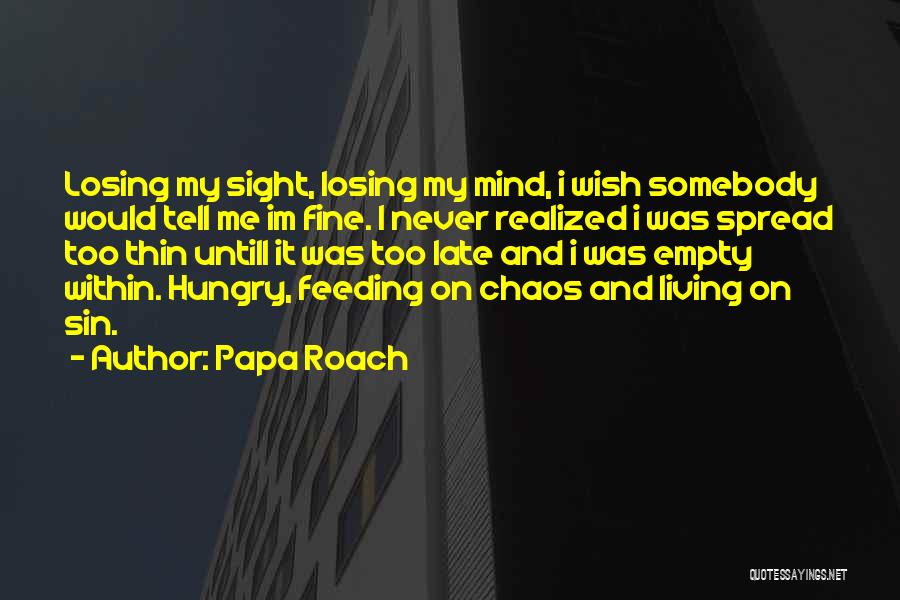 Papa Roach Quotes: Losing My Sight, Losing My Mind, I Wish Somebody Would Tell Me Im Fine. I Never Realized I Was Spread