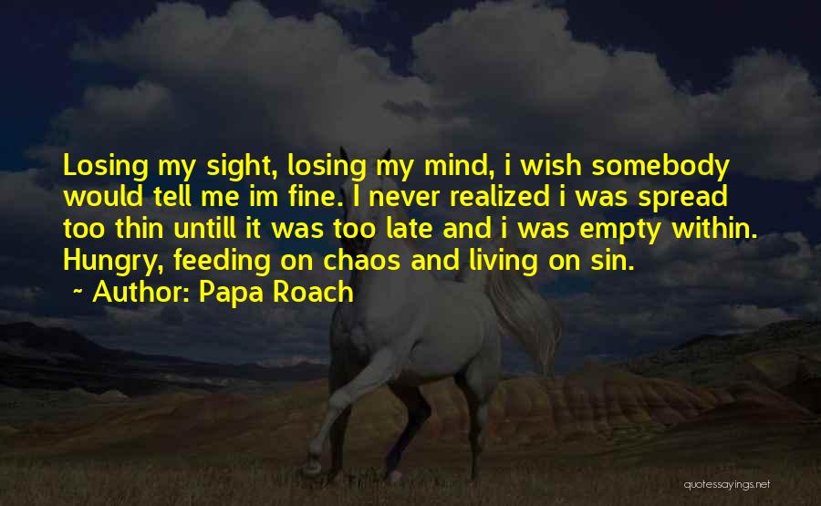 Papa Roach Quotes: Losing My Sight, Losing My Mind, I Wish Somebody Would Tell Me Im Fine. I Never Realized I Was Spread