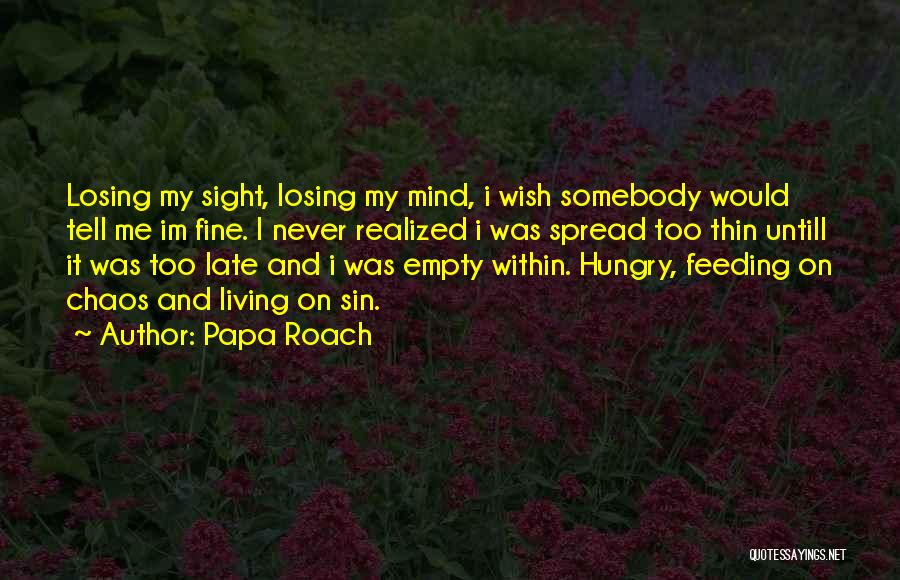 Papa Roach Quotes: Losing My Sight, Losing My Mind, I Wish Somebody Would Tell Me Im Fine. I Never Realized I Was Spread