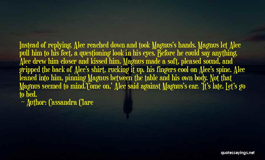 Cassandra Clare Quotes: Instead Of Replying, Alec Reached Down And Took Magnus's Hands. Magnus Let Alec Pull Him To His Feet, A Questioning