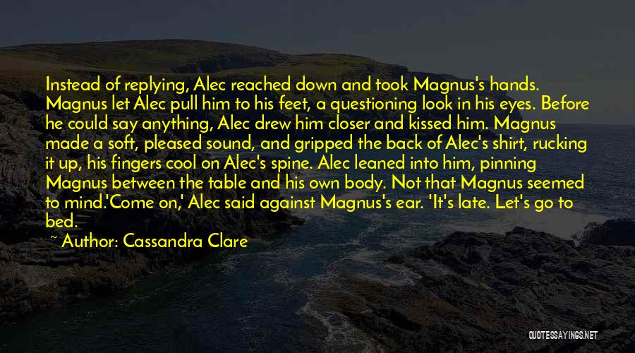 Cassandra Clare Quotes: Instead Of Replying, Alec Reached Down And Took Magnus's Hands. Magnus Let Alec Pull Him To His Feet, A Questioning
