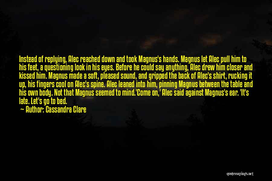 Cassandra Clare Quotes: Instead Of Replying, Alec Reached Down And Took Magnus's Hands. Magnus Let Alec Pull Him To His Feet, A Questioning