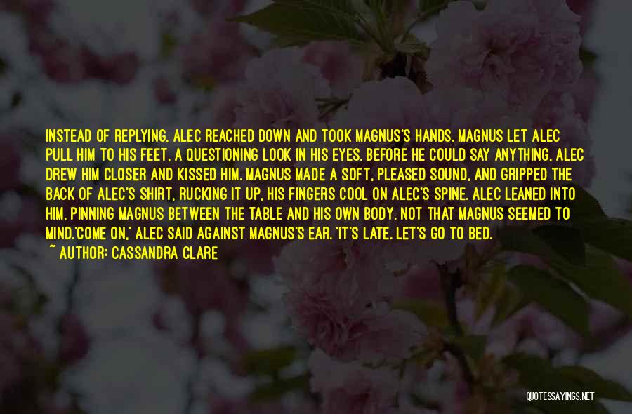 Cassandra Clare Quotes: Instead Of Replying, Alec Reached Down And Took Magnus's Hands. Magnus Let Alec Pull Him To His Feet, A Questioning