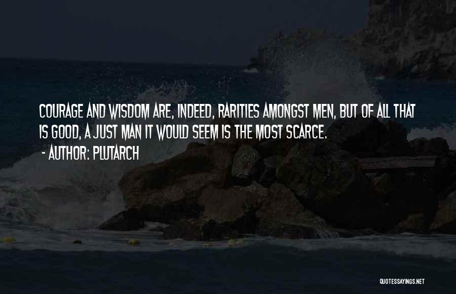 Plutarch Quotes: Courage And Wisdom Are, Indeed, Rarities Amongst Men, But Of All That Is Good, A Just Man It Would Seem