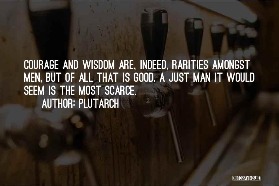 Plutarch Quotes: Courage And Wisdom Are, Indeed, Rarities Amongst Men, But Of All That Is Good, A Just Man It Would Seem