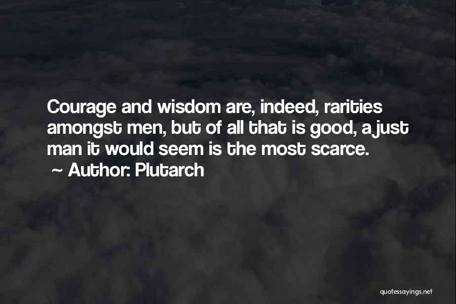 Plutarch Quotes: Courage And Wisdom Are, Indeed, Rarities Amongst Men, But Of All That Is Good, A Just Man It Would Seem