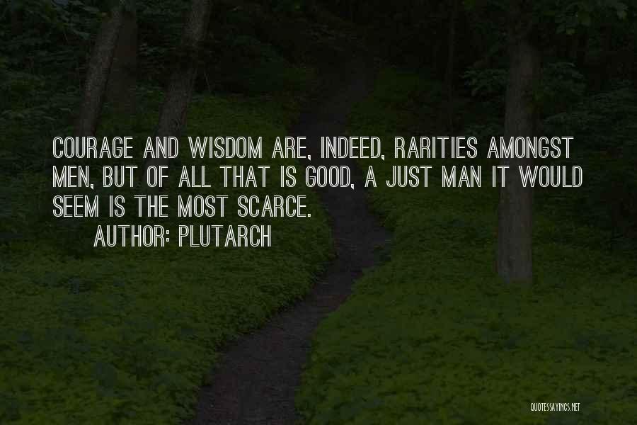 Plutarch Quotes: Courage And Wisdom Are, Indeed, Rarities Amongst Men, But Of All That Is Good, A Just Man It Would Seem