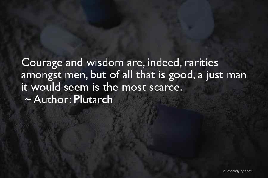 Plutarch Quotes: Courage And Wisdom Are, Indeed, Rarities Amongst Men, But Of All That Is Good, A Just Man It Would Seem