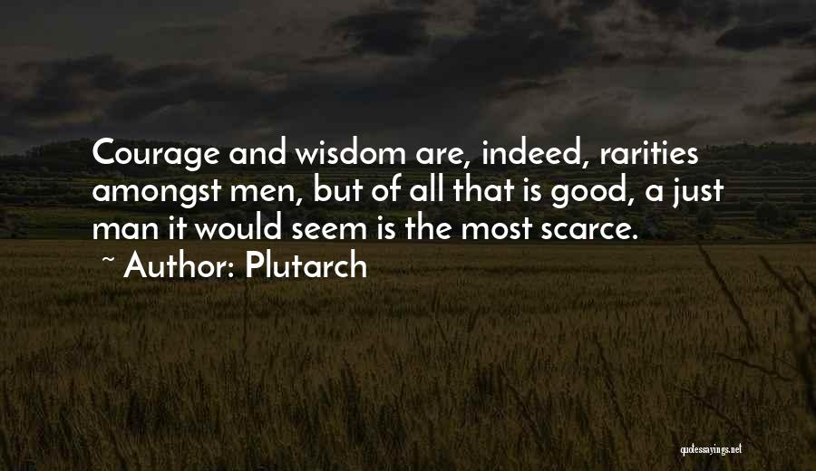 Plutarch Quotes: Courage And Wisdom Are, Indeed, Rarities Amongst Men, But Of All That Is Good, A Just Man It Would Seem