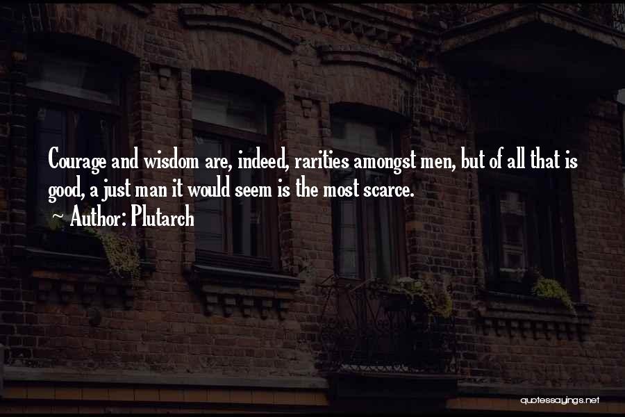 Plutarch Quotes: Courage And Wisdom Are, Indeed, Rarities Amongst Men, But Of All That Is Good, A Just Man It Would Seem