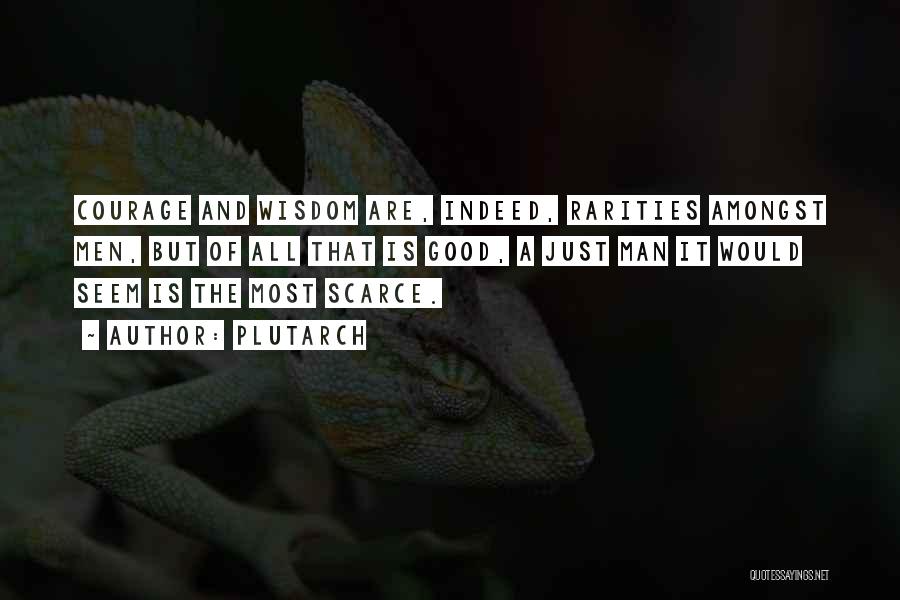 Plutarch Quotes: Courage And Wisdom Are, Indeed, Rarities Amongst Men, But Of All That Is Good, A Just Man It Would Seem