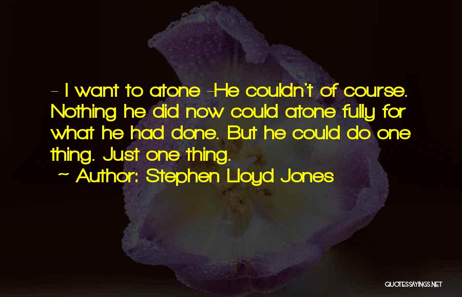 Stephen Lloyd Jones Quotes: - I Want To Atone -he Couldn't Of Course. Nothing He Did Now Could Atone Fully For What He Had