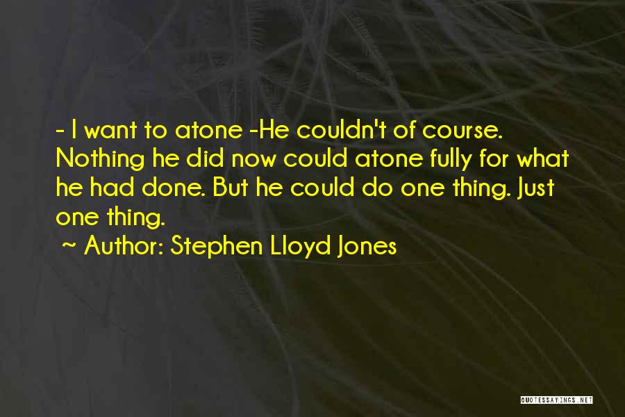 Stephen Lloyd Jones Quotes: - I Want To Atone -he Couldn't Of Course. Nothing He Did Now Could Atone Fully For What He Had