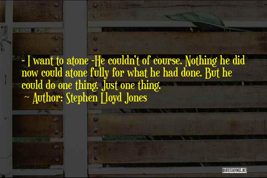 Stephen Lloyd Jones Quotes: - I Want To Atone -he Couldn't Of Course. Nothing He Did Now Could Atone Fully For What He Had