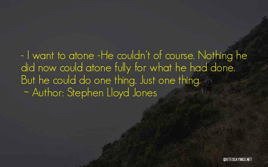 Stephen Lloyd Jones Quotes: - I Want To Atone -he Couldn't Of Course. Nothing He Did Now Could Atone Fully For What He Had