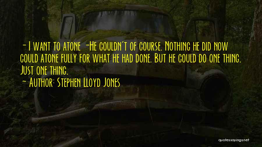 Stephen Lloyd Jones Quotes: - I Want To Atone -he Couldn't Of Course. Nothing He Did Now Could Atone Fully For What He Had