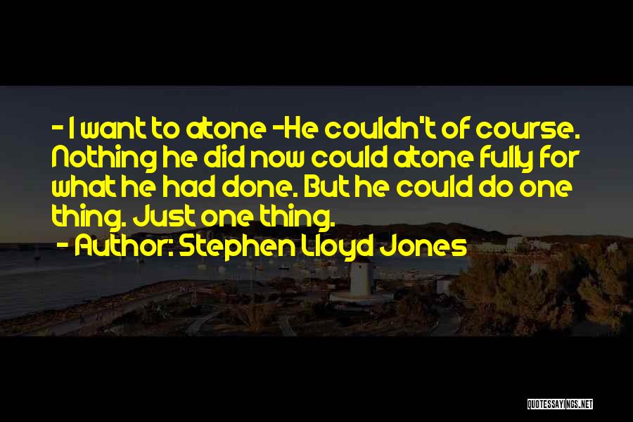 Stephen Lloyd Jones Quotes: - I Want To Atone -he Couldn't Of Course. Nothing He Did Now Could Atone Fully For What He Had