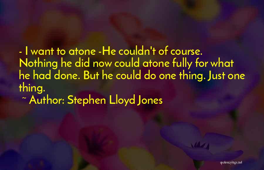 Stephen Lloyd Jones Quotes: - I Want To Atone -he Couldn't Of Course. Nothing He Did Now Could Atone Fully For What He Had