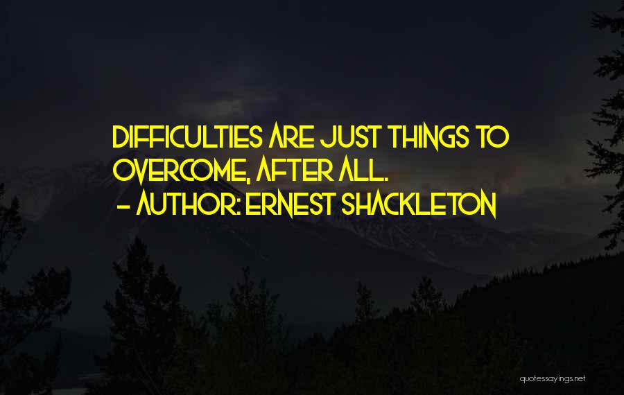 Ernest Shackleton Quotes: Difficulties Are Just Things To Overcome, After All.