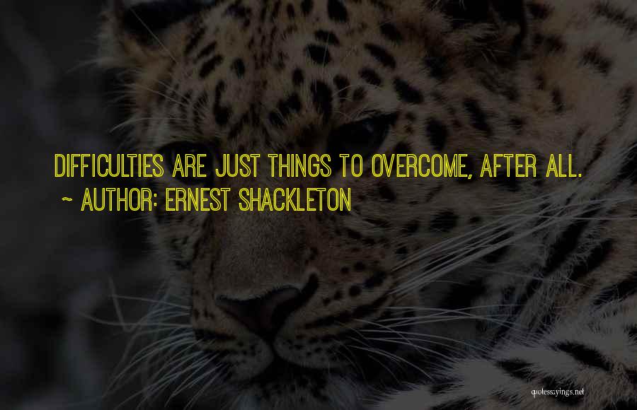 Ernest Shackleton Quotes: Difficulties Are Just Things To Overcome, After All.