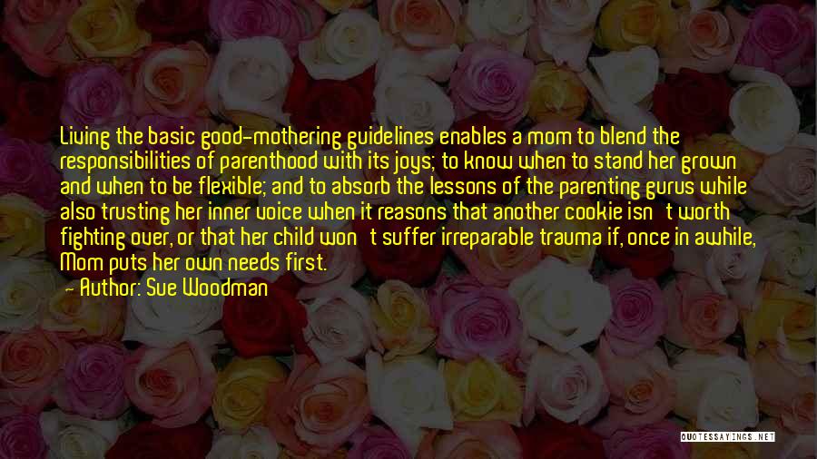 Sue Woodman Quotes: Living The Basic Good-mothering Guidelines Enables A Mom To Blend The Responsibilities Of Parenthood With Its Joys; To Know When