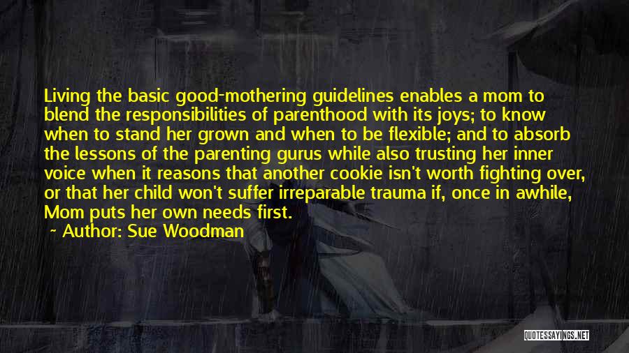 Sue Woodman Quotes: Living The Basic Good-mothering Guidelines Enables A Mom To Blend The Responsibilities Of Parenthood With Its Joys; To Know When