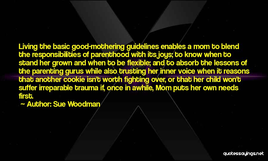 Sue Woodman Quotes: Living The Basic Good-mothering Guidelines Enables A Mom To Blend The Responsibilities Of Parenthood With Its Joys; To Know When