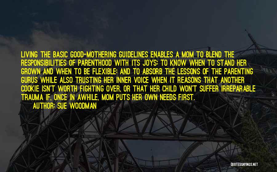 Sue Woodman Quotes: Living The Basic Good-mothering Guidelines Enables A Mom To Blend The Responsibilities Of Parenthood With Its Joys; To Know When