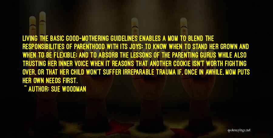 Sue Woodman Quotes: Living The Basic Good-mothering Guidelines Enables A Mom To Blend The Responsibilities Of Parenthood With Its Joys; To Know When