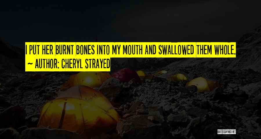 Cheryl Strayed Quotes: I Put Her Burnt Bones Into My Mouth And Swallowed Them Whole.