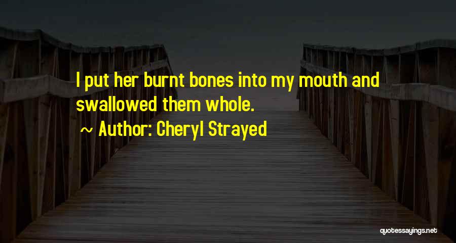 Cheryl Strayed Quotes: I Put Her Burnt Bones Into My Mouth And Swallowed Them Whole.