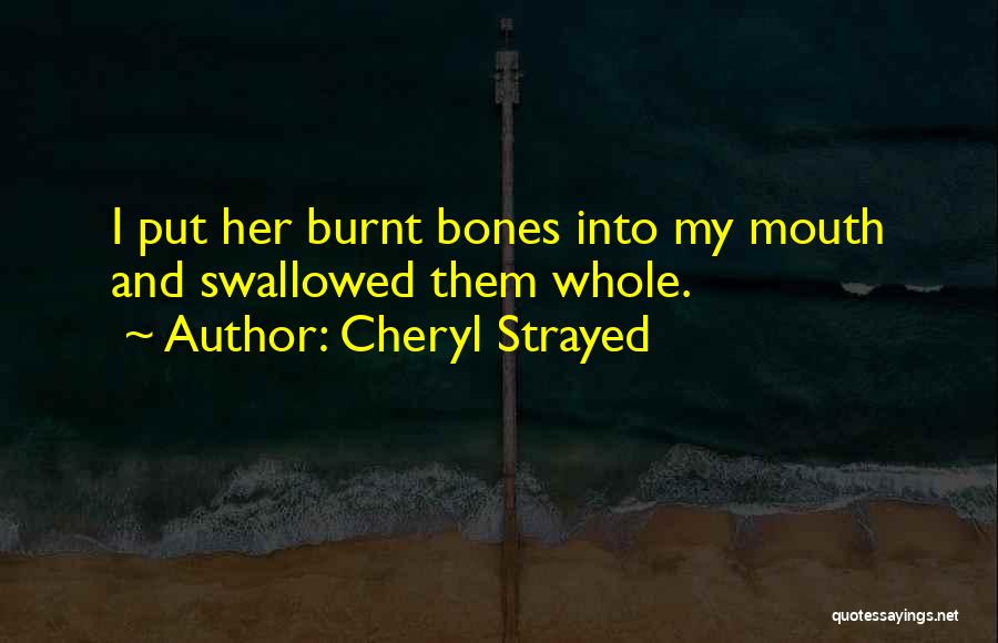 Cheryl Strayed Quotes: I Put Her Burnt Bones Into My Mouth And Swallowed Them Whole.