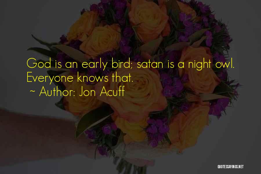 Jon Acuff Quotes: God Is An Early Bird; Satan Is A Night Owl. Everyone Knows That.