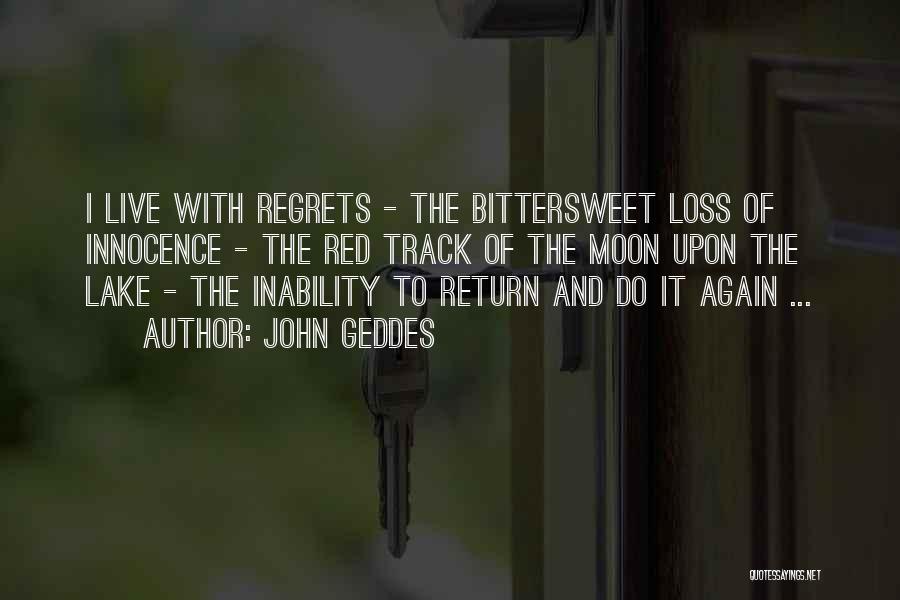 John Geddes Quotes: I Live With Regrets - The Bittersweet Loss Of Innocence - The Red Track Of The Moon Upon The Lake