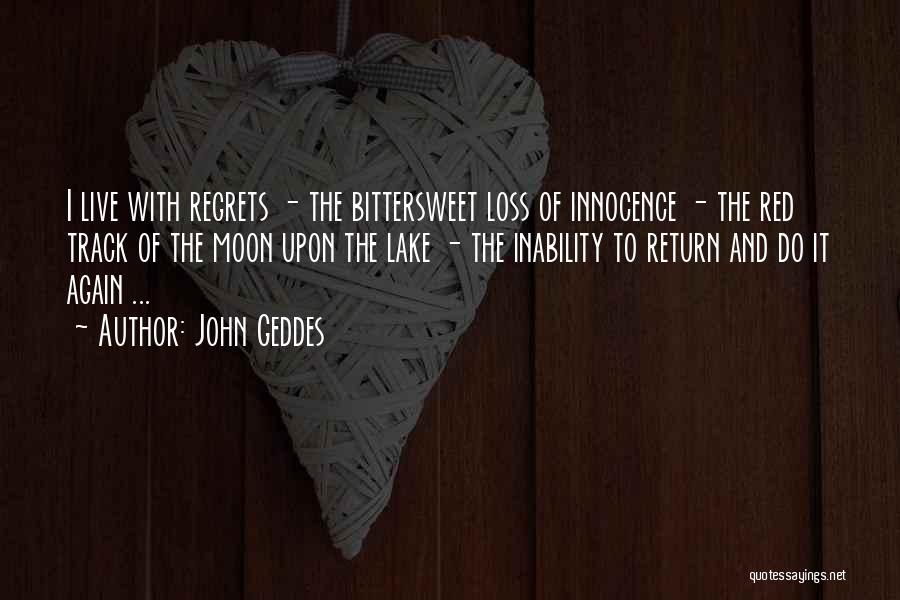John Geddes Quotes: I Live With Regrets - The Bittersweet Loss Of Innocence - The Red Track Of The Moon Upon The Lake